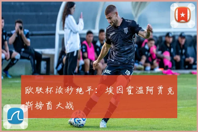 欧联杯读秒绝平:埃因霍温阿贾克斯榜首大战