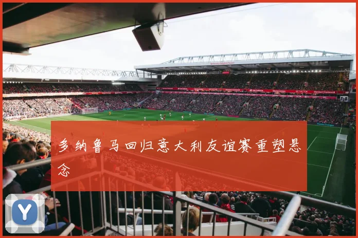 多纳鲁马回归意大利友谊赛重塑悬念