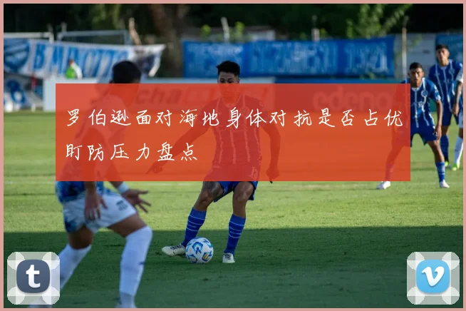 罗伯逊面对海地身体对抗是否占优盯防压力盘点