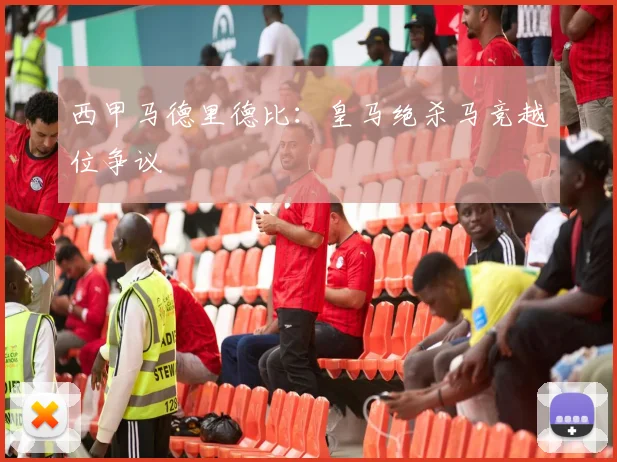 西甲马德里德比:皇马绝杀马竞越位争议