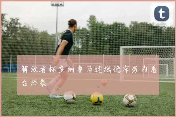 解放者杯多纳鲁马连线德布劳内看台炸裂