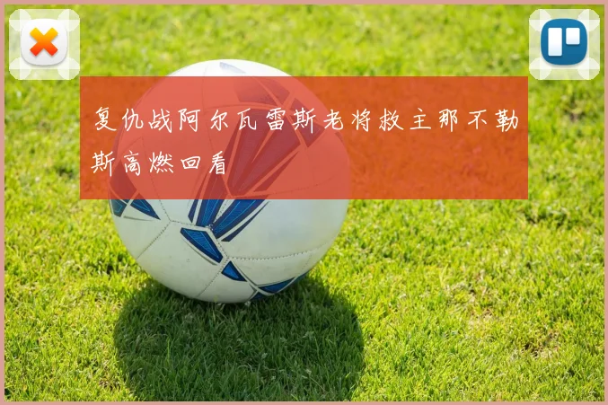 关于「复仇战阿尔瓦雷斯老将救主那不勒斯高燃回看」