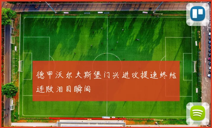 德甲沃尔夫斯堡门兴进攻提速终结连败泪目瞬间