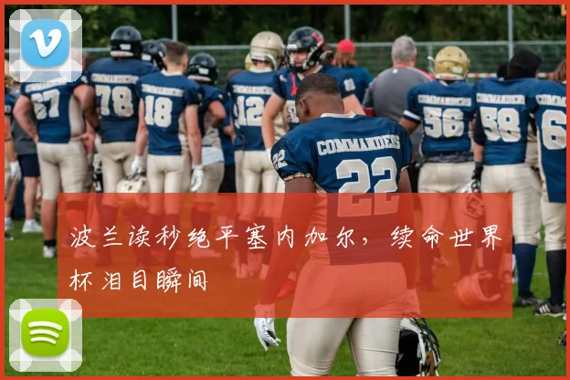 波兰读秒绝平塞内加尔，续命世界杯泪目瞬间