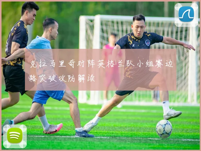 克拉马里奇对阵英格兰队小组赛边路突破攻防解读
