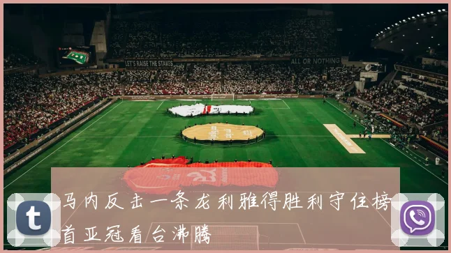 马内反击一条龙利雅得胜利守住榜首亚冠看台沸腾