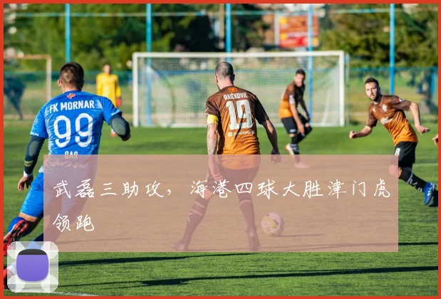 武磊三助攻，海港四球大胜津门虎领跑