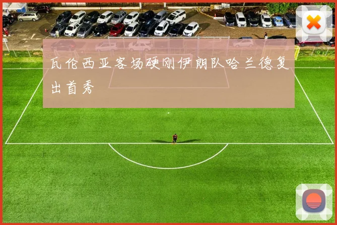 瓦伦西亚客场硬刚伊朗队哈兰德复出首秀
