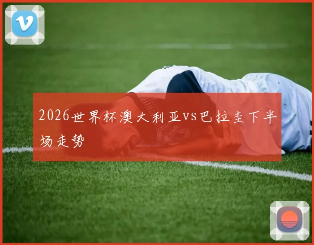 2026世界杯澳大利亚vs巴拉圭下半场走势