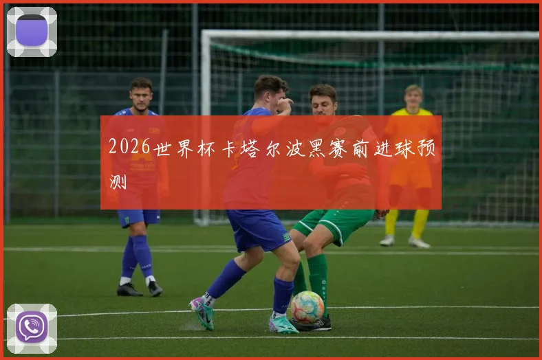 2026世界杯卡塔尔波黑赛前进球预测