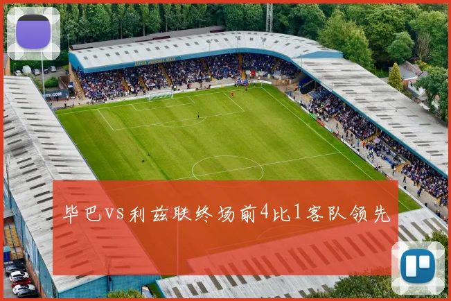 毕巴vs利兹联终场前4比1客队领先