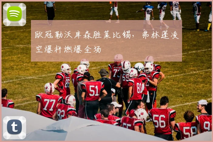 欧冠勒沃库森胜莱比锡，弗林蓬凌空爆杆燃爆全场