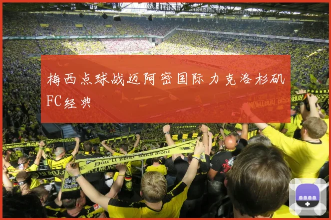 梅西点球战迈阿密国际力克洛杉矶FC经典