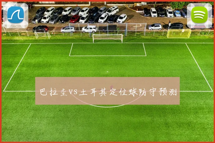 巴拉圭vs土耳其定位球防守预测