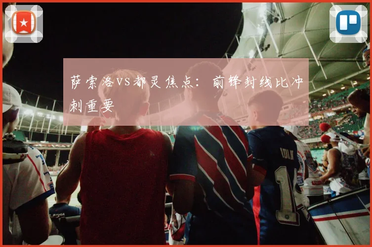 萨索洛vs都灵焦点：前锋封线比冲刺重要