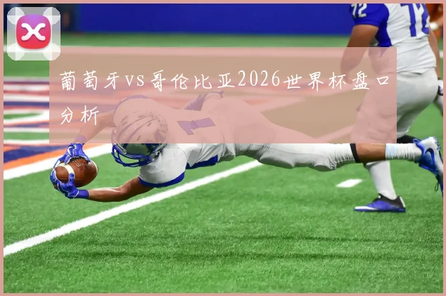 葡萄牙vs哥伦比亚2026世界杯盘口分析