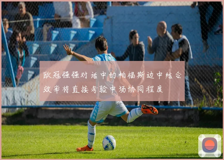 欧冠强强对话中的帕福斯边中结合效率将直接考验中场协同程度