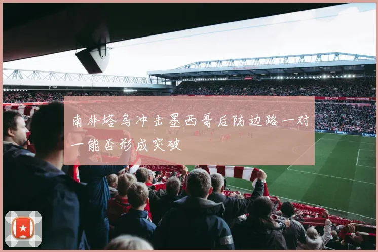 南非塔乌冲击墨西哥后防边路一对一能否形成突破