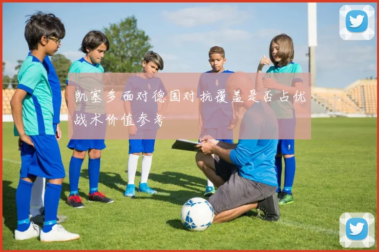 凯塞多面对德国对抗覆盖是否占优战术价值参考