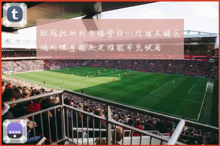 欧冠托纳利与福登核心对话关键区域处理可能决定谁能率先破局