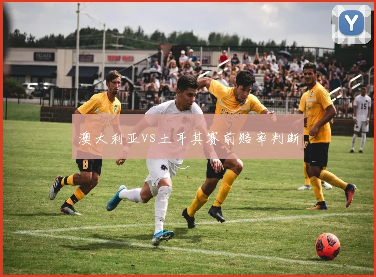 澳大利亚vs土耳其赛前赔率判断