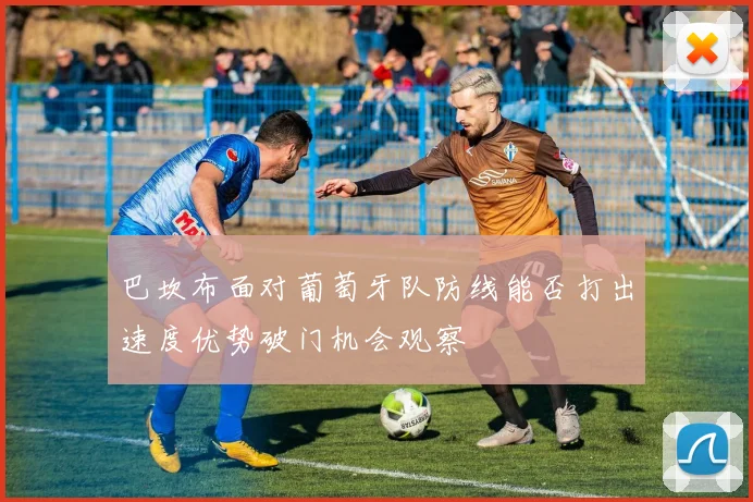 巴坎布面对葡萄牙队防线能否打出速度优势破门机会观察