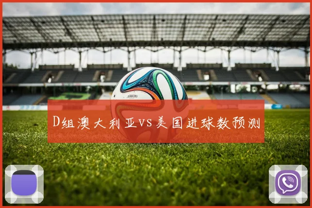 D组澳大利亚vs美国进球数预测