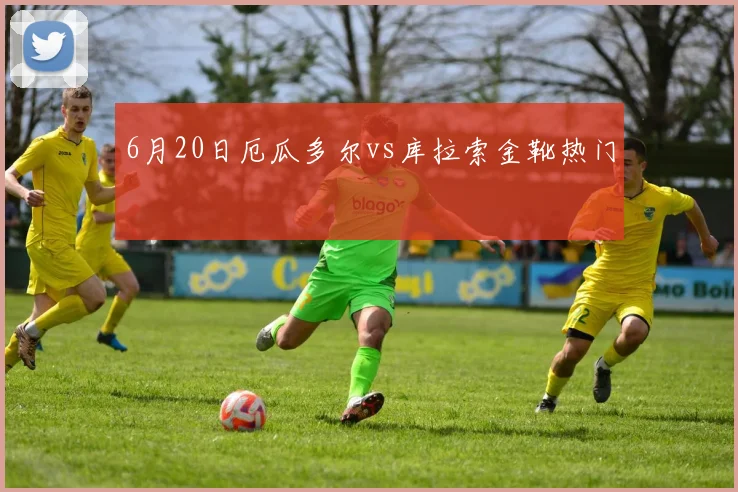 6月20日厄瓜多尔vs库拉索金靴热门
