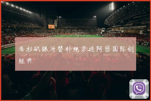 洛杉矶银河替补绝杀迈阿密国际创经典