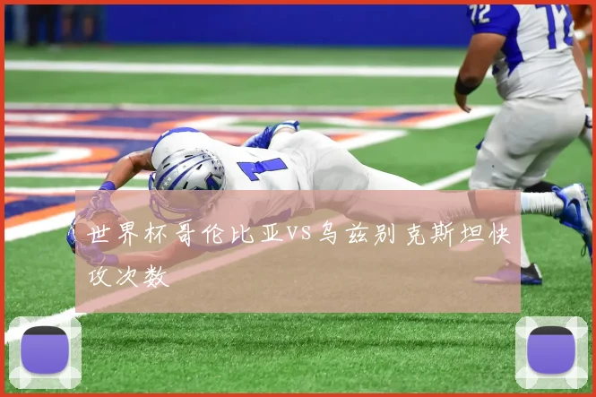 世界杯哥伦比亚vs乌兹别克斯坦快攻次数