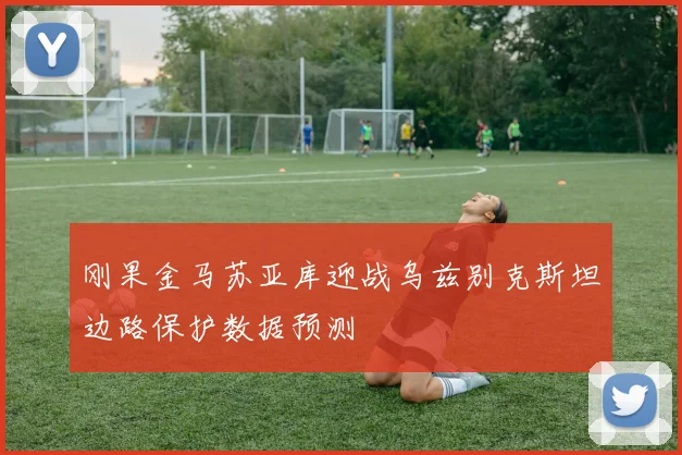 刚果金马苏亚库迎战乌兹别克斯坦边路保护数据预测