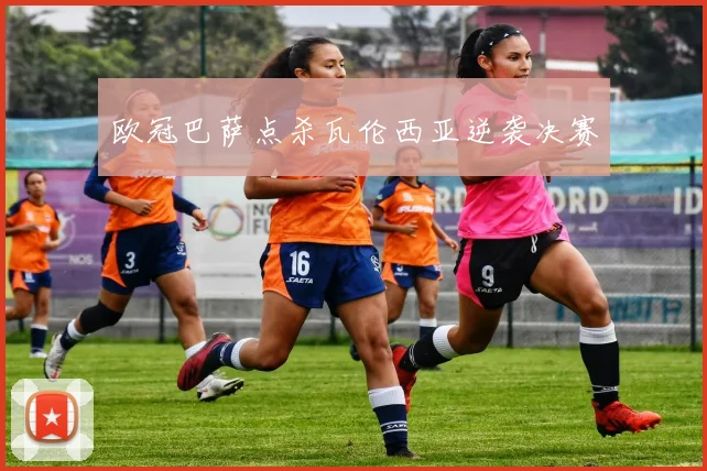 欧冠巴萨点杀瓦伦西亚逆袭决赛
