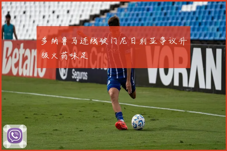 多纳鲁马连线破门尼日利亚争议升级火药味足