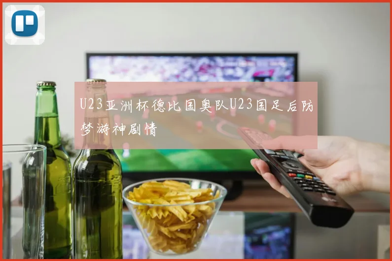 U23亚洲杯德比国奥队U23国足后防梦游神剧情