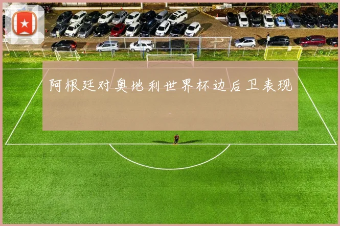 阿根廷对奥地利世界杯边后卫表现